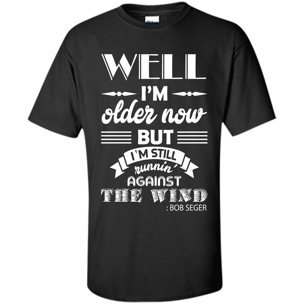 IŠ—Èm Older Now But IŠ—Èm Still RunninŠ—È Against The Wind T-shirt Black