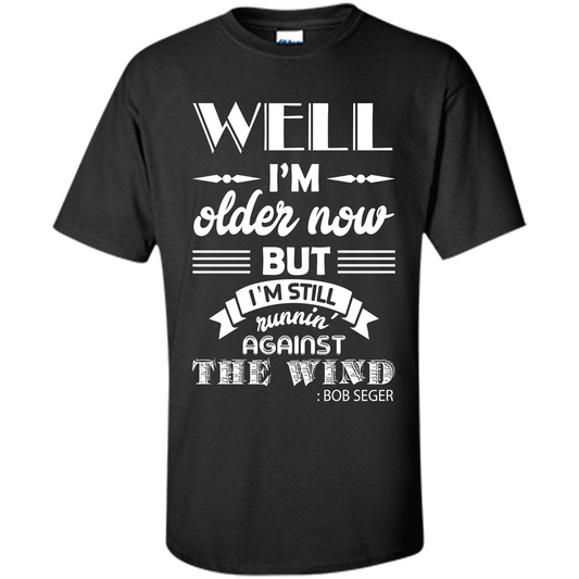 IŠ—Èm Older Now But IŠ—Èm Still RunninŠ—È Against The Wind T-shirt Black