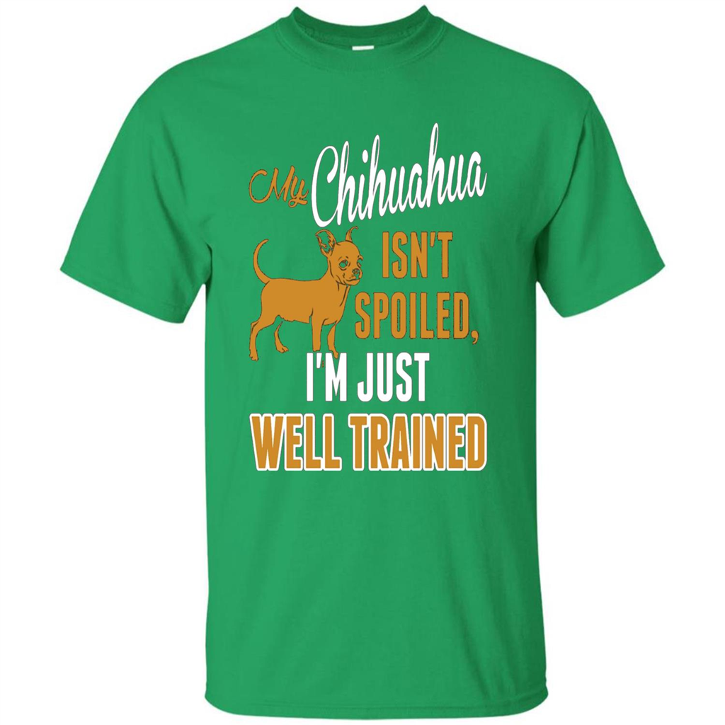My Chihuahua Isn't Spoiled I';m Just Well Trained T-shirt Irish Green