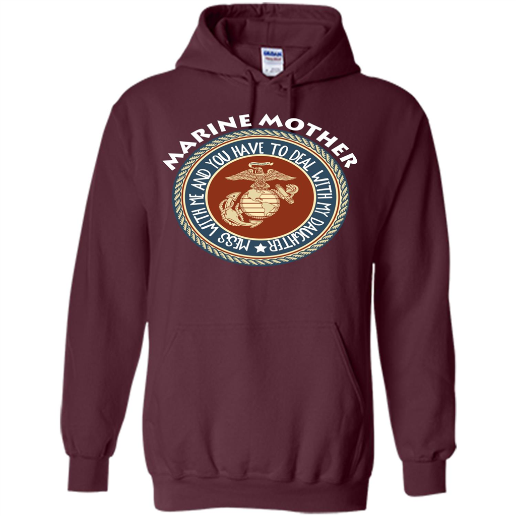 Marine Mother T-shirt Mess With Me And You Have To Deal With My Daughter Maroon