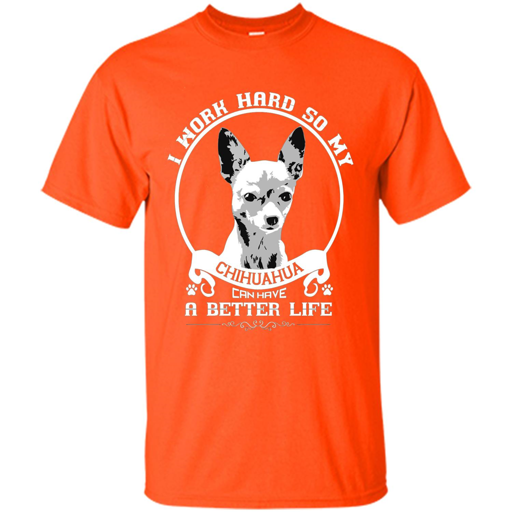 Chihuahua T-shirt I Work Hard So My Chihuahua Can Have A Better Life Orange