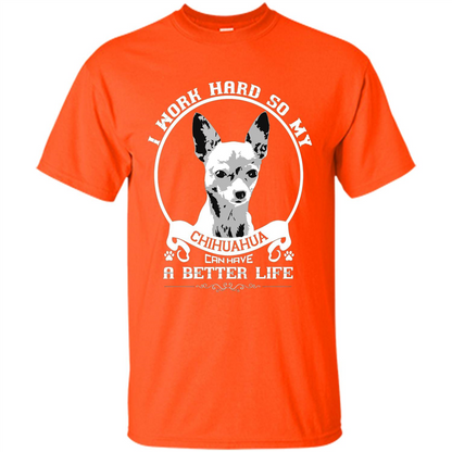 Chihuahua T-shirt I Work Hard So My Chihuahua Can Have A Better Life Orange