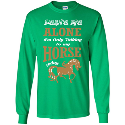 Horse Lovers T-shrit Leave Me Alone I'm Only Talking To My Horse Today Irish Green