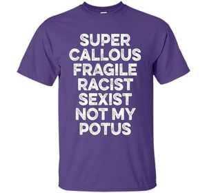 Super Callous Fragile Racist Sexist Not My Potus T-shirt