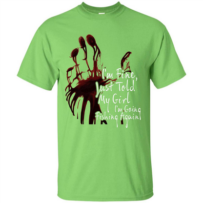 Fisher T-shirt I'm Fine Just Told My Girl I'm Going Fishing Again Lime