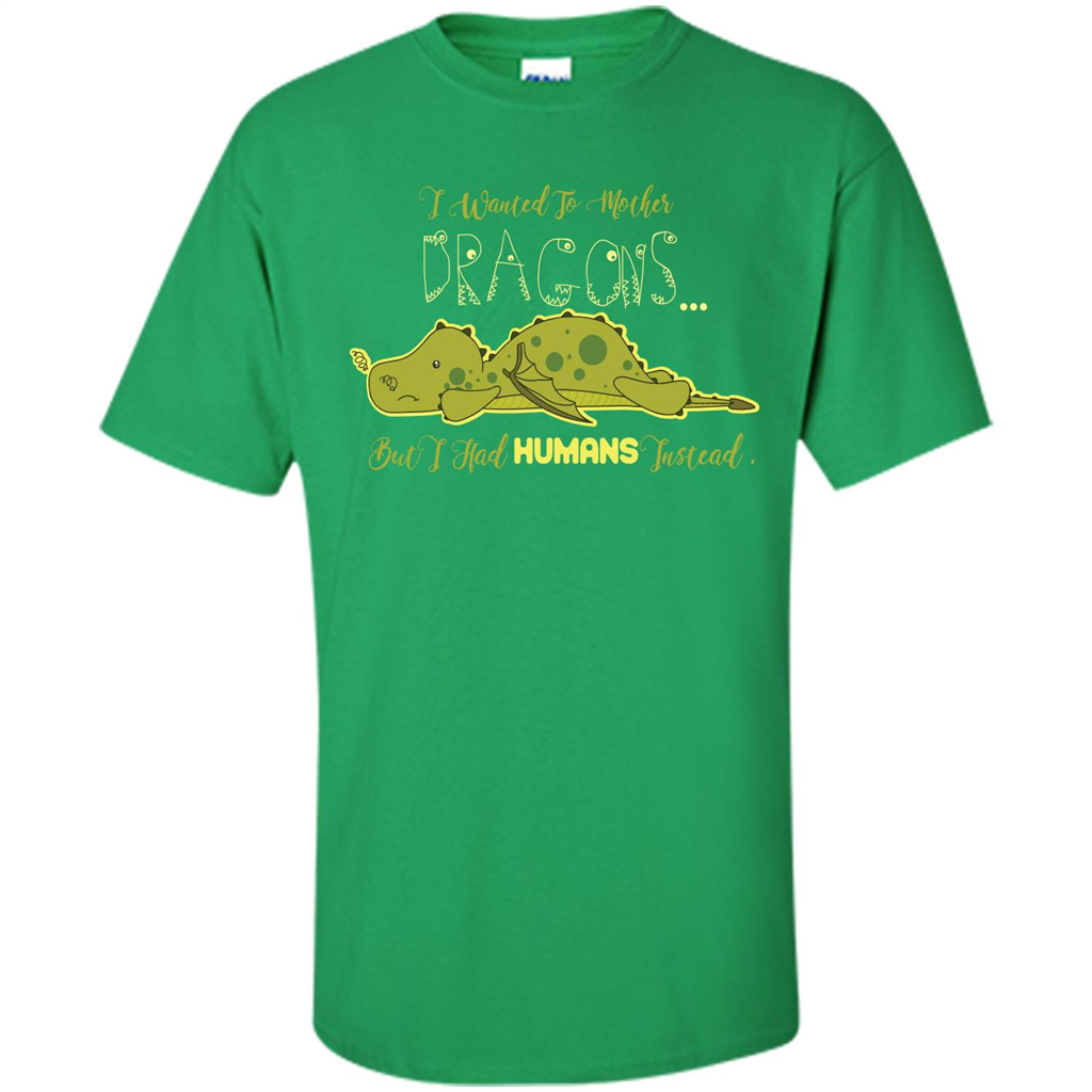 Mommy T-shirt I Wanted To Mother Dragons But I Had Humans Instead Irish Green